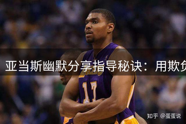 亚当斯幽默分享指导秘诀：用"欺负"战术激发队友潜力