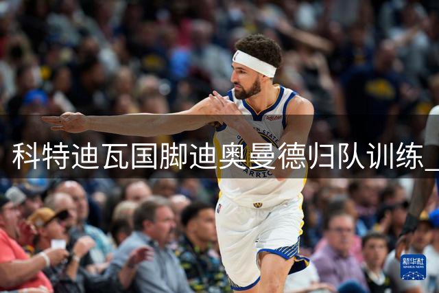 科特迪瓦国脚迪奥曼德归队训练 莱比锡皇马转会谈判仍在继续